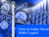 How To Make Money With Crypto? A Beginner’s Guide